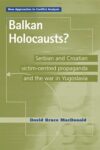 Balkan Holocausts?: Serbian and Croatian victim centred propaganda and the war in Yugoslavia