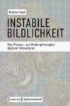 Instabile Bildlichkeit: Eine Prozess- und Medienphilosophie digitaler Bildkulturen