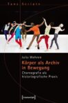 Körper als Archiv in Bewegung: Choreografie als historiografische Praxis