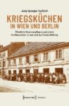 Kriegsküchen in Wien und Berlin: Öffentliche Massenverpflegung und private Familienmahlzeit im und nach dem Ersten Weltkrieg