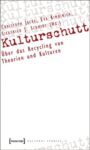 Kulturschutt: Über das Recycling von Theorien und Kulturen