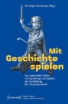 Mit Geschichte spielen: Zur materiellen Kultur von Spielzeug und Spielen als Darstellung der Vergangenheit