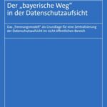Der „bayerische Weg" in der Datenschutzaufsicht: Das „Trennungsmodell" als Grundlage für eine Zentralisierung der Datenschutzaufsicht im nicht-öffentlichen Bereich