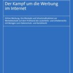 Der Kampf um die Werbung im Internet: Online-Werbung, ihre Blockade und Schutzmaßnahmen vor Werbeblockade auf dem Prüfstand des Lauterkeits- und Urheberrechts mit Bezügen zum Datenschutz- und Kartellrecht