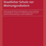 Staatlicher Schutz vor Meinungsrobotern: (Verfassungs-)Rechtliche Überlegungen zu einer staatlichen Schutzpflicht vor Einflüssen von Meinungsrobotern auf die politische Willensbildung in sozialen Netzwerken