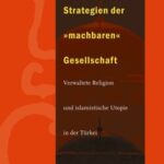 Religiöse Strategien der »machbaren« Gesellschaft: Verwaltete Religion und islamistische Utopie in der Türkei