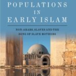 Conquered Populations in Early Islam: Non-Arabs, Slaves and the Sons of Slave Mothers