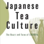 Japanese Tea Culture: The Heart and Form of Chanoyu