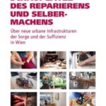 Schauplätze des Reparierens und Selbermachens: Über neue urbane Infrastrukturen der Sorge und der Suffizienz in Wien