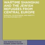 Wartime Shanghai and the Jewish Refugees from Central Europe: Survival, Co-Existence, and Identity in a Multi-Ethnic City
