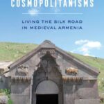 Everyday Cosmopolitanisms: Living the Silk Road in Medieval Armenia