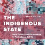 The Indigenous State: Race, Politics, and Performance in Plurinational Bolivia