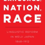 Language, Nation, Race: Linguistic Reform in Meiji Japan (1868-1912)