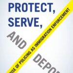 Protect, Serve, and Deport: The Rise of Policing as Immigration Enforcement