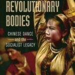 Revolutionary Bodies: Chinese Dance and the Socialist Legacy