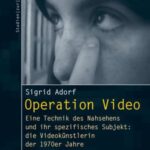 Operation Video: Eine Technik des Nahsehens und ihr spezifisches Subjekt: die Videokünstlerin der 1970er Jahre