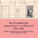 Die Privatbibliothek Kaiser Franz’ I. von Österreich 1784-1835: Bibliotheks- und Kulturgeschichte einer fürstlichen Sammlung zwischen Aufklärung und Vormärz