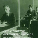 Optimizing the German Workforce: Labor Administration from Bismarck to the Economic Miracle