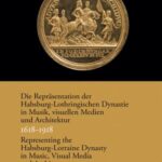 Die Repräsentation der Habsburg-Lothringischen Dynastie in Musik, visuellen Medien und Architektur, ca. 1618–1918