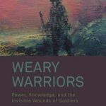 Weary Warriors: Power, Knowledge, and the Invisible Wounds of Soldiers