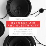Between Air and Electricity: Microphones and Loudspeakers as Musical Instruments