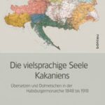 Die vielsprachige Seele Kakaniens: Übersetzen und Dolmetschen in der Habsburgermonarchie 1848 bis 1918
