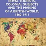 Royal tourists, colonial subjects and the making of a British world, 1860–1911