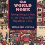 Bringing the World Home: Appropriating the West in Late Qing and Early Republican China