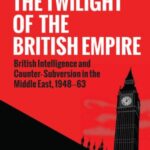 The Twilight of the British Empire: British Intelligence and Counter-Subversion in the Middle East, 1948–63