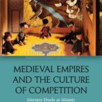 Medieval Empires and the Culture of Competition: Literary Duels at Islamic and Christian Courts