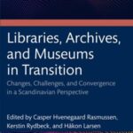 Libraries, Archives, and Museums in Transition: Changes, Challenges, and Convergence in a Scandinavian Perspective