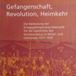 Gefangenschaft, Revolution, Heimkehr: Die Bedeutung der Kriegsgefangenenproblematik für die Geschichte des Kommunismus in Mittel- und Osteuropa 1917-1920