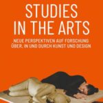 Studies in the Arts - Neue Perspektiven auf Forschung über, in und durch Kunst und Design