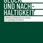 Glück und Nachhaltigkeit: Subjektives Wohlbefinden als Leitmotiv für nachhaltige Entwicklung