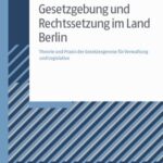Gesetzgebung und Rechtssetzung im Land Berlin: Theorie und Praxis der Gesetzesgenese für Verwaltung und Legislative