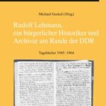 Rudolf Lehmann, ein bürgerlicher Historiker und Archivar am Rande der DDR: Tagebücher 1945–1964
