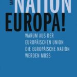 Nation Europa!: Warum aus der Europäischen Union die Europäische Nation werden muss