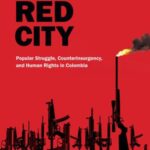 A Century of Violence in a Red City: Popular Struggle, Counterinsurgency, and Human Rights in Colombia