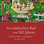 Im städtischen Bad vor 500 Jahren: Badhaus, Bader und Badegäste im alten Tirol