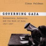 Governing Gaza: Bureaucracy, Authority, and the Work of Rule, 1917–1967