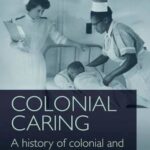 Colonial Caring: A History of Colonial and Post-colonial Nursing