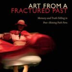 Art from a Fractured Past: Memory and Truth-Telling in Post-Shining Path Peru