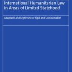 International Humanitarian Law in Areas of Limited Statehood: Adaptable and Legitimate or Rigid and Unreasonable?