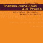 Transkulturalität als Praxis: Unternehmer türkischer Herkunft in Berlin