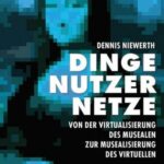 Dinge – Nutzer – Netze: Von der Virtualisierung des Musealen zur Musealisierung des Virtuellen