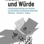 Raum und Würde: Interdisziplinäre Beiträge zum Verhältnis von Normativität und räumlicher Wirklichkeit. Städtebau – Transitorte – Hospize
