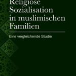 Religiöse Sozialisation in muslimischen Familien: Eine vergleichende Studie