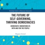 The Future of Self-Governing, Thriving Democracies: Democratic Innovations By, With and For the People