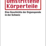 Umstrittene Körperteile: Eine Geschichte der Organspende in der Schweiz