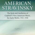 American Stravinsky: The Style and Aesthetics of Copland's New American Music, the Early Works, 1921-1938